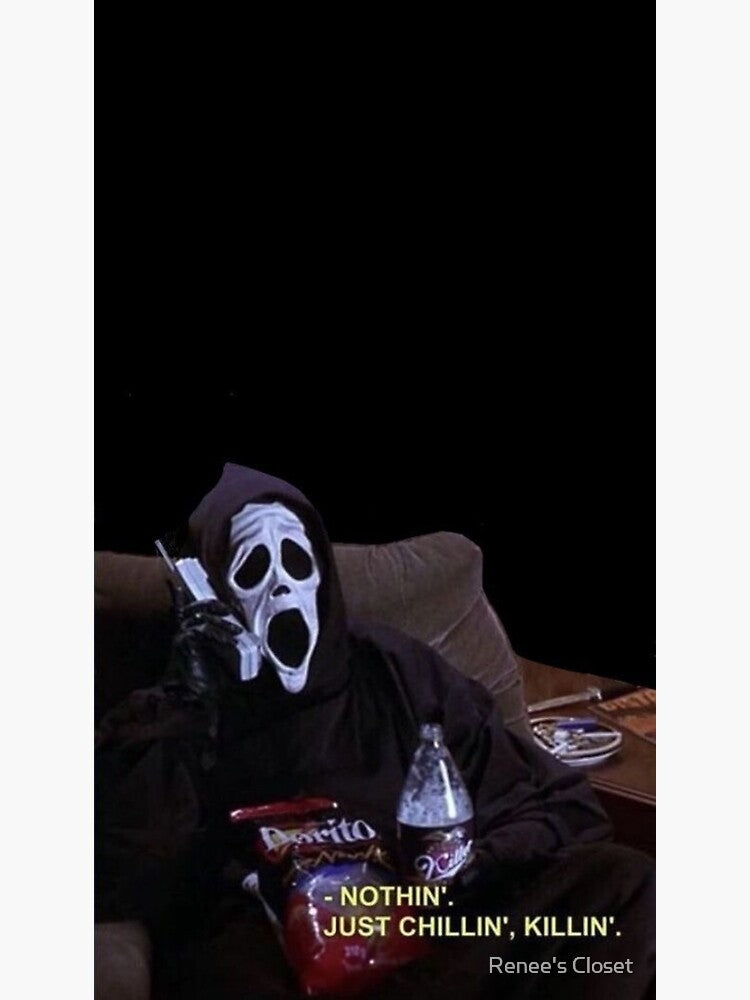 Nothing, just chillin, killin, scary movie